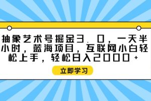 （9711期）抽象艺术号掘金3.0，一天半小时 ，蓝海项目， 互联网小白轻松上手，轻松…[中创网]