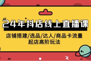 （9812期）2024年抖店线上直播课，店铺搭建/选品/达人/商品卡流量/起店高阶玩法[中创网]