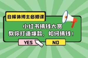 （9885期）自媒体博主必修课：小红书搞钱大赏，教你打造爆款，如何搞钱（11节课）[中创网]