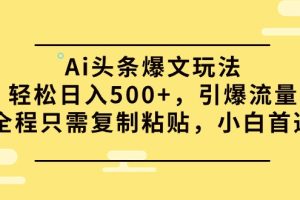 （9853期）Ai头条爆文玩法，轻松日入500+，引爆流量全程只需复制粘贴，小白首选[中创网]