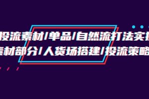 （9908期）千川投流素材/单品/自然流打法实操培训班，素材部分/人货场搭建/投流策略[中创网]