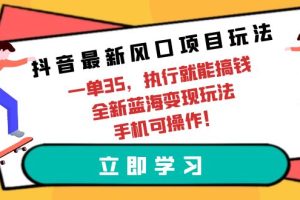 （9948期）抖音最新风口项目玩法，一单35，执行就能搞钱 全新蓝海变现玩法 手机可操作[中创网]