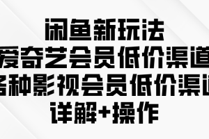 （9950期）闲鱼新玩法，爱奇艺会员低价渠道，各种影视会员低价渠道详解[中创网]