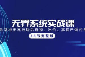 （9992期）无界系统实战课：全体系落地无界改版后选择、出价、高投产做付费引流-38节[中创网]