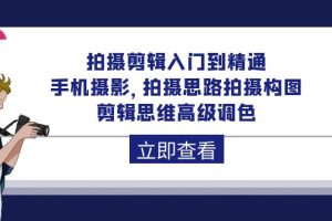 （10048期）拍摄剪辑入门到精通，手机摄影 拍摄思路拍摄构图 剪辑思维高级调色-92节[中创网]