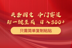 （10039期）头条图文 冷门赛道 只需简单复制粘贴 几分钟一条作品 日入300+[中创网]