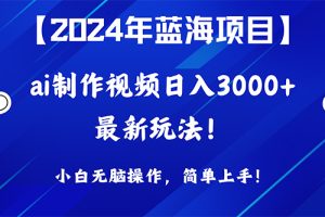 （10014期）2024年蓝海项目，通过ai制作视频日入3000+，小白无脑操作，简单上手！[中创网]