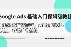 （10018期）Google Ads 基础入门，系统拆解广告形式/关键词的商业认知/谷歌广告结构[中创网]