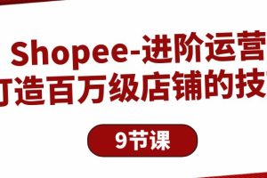 （10083期）Shopee-进阶运营：打造百万级店铺的技巧（9节课）[中创网]