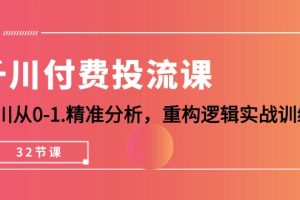 （10127期）千川-付费投流课，千川从0-1.精准分析，重构逻辑实战训练（32节课）[中创网]