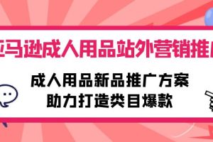 （10108期）亚马逊成人用品站外营销推广，成人用品新品推广方案，助力打造类目爆款[中创网]