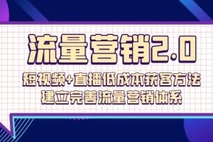 （10114期）流量-营销2.0：短视频+直播低成本获客方法，建立完善流量营销体系（72节）[中创网]