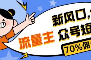 （10351期）新风口公众号项目， 流量主短剧推广，佣金70%左右，新手小白可上手[中创网]