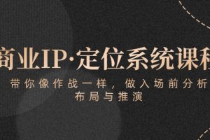 （10309期）商业IP·定位系统课程：带你像 作战一样，做入场 前分析，布局与推演[中创网]