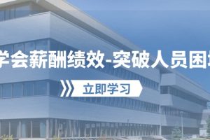 （10277期）学会薪酬绩效-突破人员困境：建立自己的【薪酬+绩效】体系，企业与员工…[中创网]