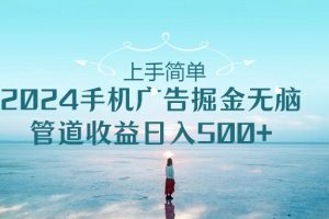 （10243期）上手简单，2024手机广告掘金无脑，管道收益日入500+[中创网]