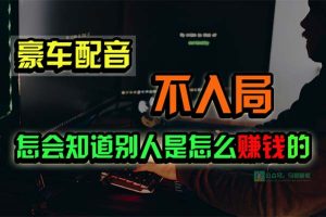 （10194期）豪车配音，一个惊掉下巴，闷声发财的小生意，日赚15万!!![中创网]