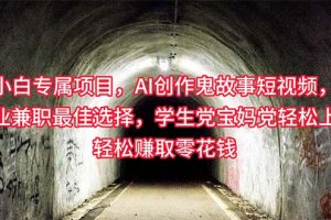 （10225期）小白专属，AI创作灵异故事短视频，副业兼职最佳选择，学生党宝妈党轻松…[中创网]