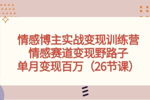 （10448期）情感博主实战变现训练营，情感赛道变现野路子，单月变现百万（26节课）[中创网]