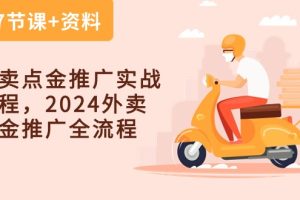 （10462期）外卖 点金推广实战课程，2024外卖 点金推广全流程（7节课+资料）[中创网]