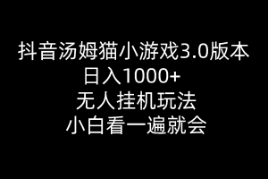 （10444期）抖音汤姆猫小游戏3.0版本 ,日入1000+,无人挂机玩法,小白看一遍就会[中创网]