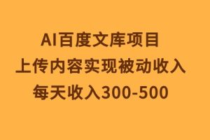 （10419期）AI百度文库项目，上传内容实现被动收入，每天收入300-500[中创网]