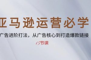 （10531期）亚马逊运营必学： SP广告进阶打法，从广告核心到打造爆款链接-15节课[中创网]