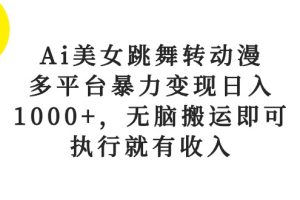 （10539期）Ai美女跳舞转动漫，多平台暴力变现日入1000+，无脑搬运即可，执行就有收入[中创网]