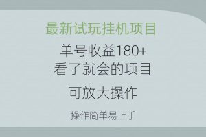 （10510期）最新试玩挂机项目 单号收益180+看了就会的项目，可放大操作 操作简单易…[中创网]