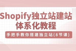 （10584期）Shopify独立站-建站体系化教程，手把手教你搭建独立站（8节视频课）[中创网]