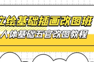 （10689期）立绘基础-插画改图班【第1期】：人体基础五官改图教程- 37节视频+课件[中创网]