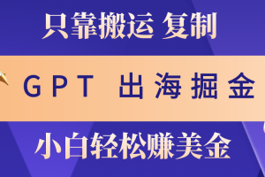 （10637期）出海掘金搬运，赚老外美金，月入3w+，仅需GPT粘贴复制，小白也能玩转[中创网]