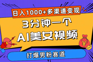 （10645期）3分钟一个AI美女视频，打爆男粉流量，日入1000+多渠道变现，简单暴力，…[中创网]