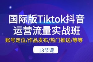 （10712期）国际版Tiktok抖音运营流量实战班：账号定位/作品发布/热门推送/等等-13节[中创网]