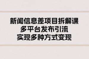 （10805期）新闻信息差项目拆解课：多平台发布引流，实现多种方式变现[中创网]