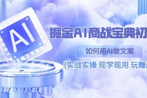 （10813期）掘金AI 商战 宝典 初级班：如何用AI做文案(实战实操 现学现用 玩赚超值)[中创网]