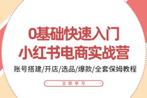 （10757期）0基础快速入门-小红书电商实战营：账号搭建/开店/选品/爆款/全套保姆教程[中创网]