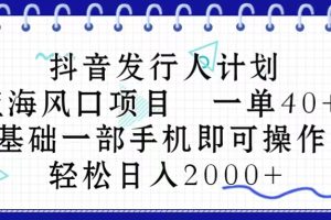 （10756期）抖音发行人计划，蓝海风口项目 一单40，0基础一部手机即可操作 日入2000＋[中创网]