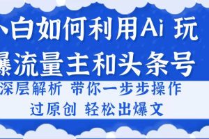 （10882期）小白如何利用Ai，完爆流量主和头条号 深层解析，一步步操作，过原创出爆文[中创网]