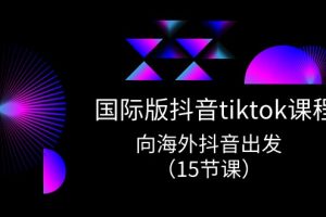 （10891期）国际版 抖音tiktok实战课程，向海外抖音出发（15节课）[中创网]