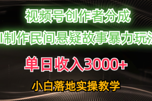 （10853期）单日收入3000+，视频号创作者分成，AI创作民间悬疑故事，条条爆流，小白[中创网]