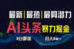 （10855期）AI撸头条3天必起号，超简单3分钟1条，一键多渠道分发，复制粘贴月入1W+[中创网]