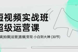 （10836期）短视频实战班-超级运营课，|剪辑|拍摄|运营|直播|变现 小白到大神 (30节)[中创网]