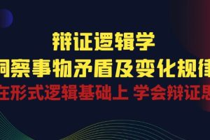 （10795期）辩证 逻辑学 | 洞察 事物矛盾及变化规律  在形式逻辑基础上 学会辩证思维[中创网]