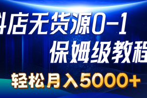 （10959期）抖店无货源0到1详细实操教程：轻松月入5000+（7节）[中创网]