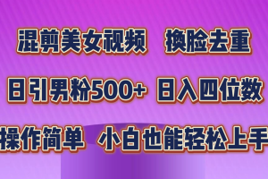 （10908期）混剪美女视频，换脸去重，轻松过原创，日引色粉500+，操作简单，小白也…[中创网]