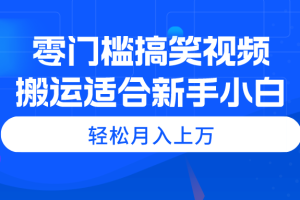 （11026期）零门槛搞笑视频搬运，轻松月入上万，适合新手小白[中创网]