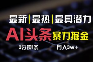 （10987期）AI头条3天必起号，简单无需经验 3分钟1条 一键多渠道发布 复制粘贴月入3W+[中创网]