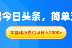 （11077期）拉爆今日头条，简单无脑，零基础小白也可日入2000+[中创网]