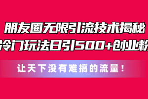 （11031期）朋友圈无限引流技术揭秘，一个冷门玩法日引500+创业粉，让天下没有难搞…[中创网]